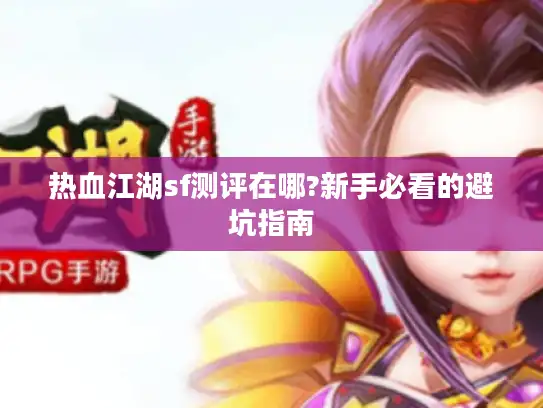 热血江湖sf测评在哪?新手必看的避坑指南