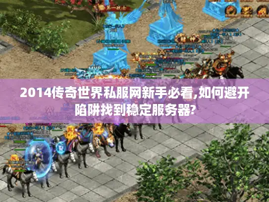 2014传奇世界私服网新手必看,如何避开陷阱找到稳定服务器?