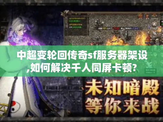 中超变轮回传奇sf服务器架设,如何解决千人同屏卡顿?
