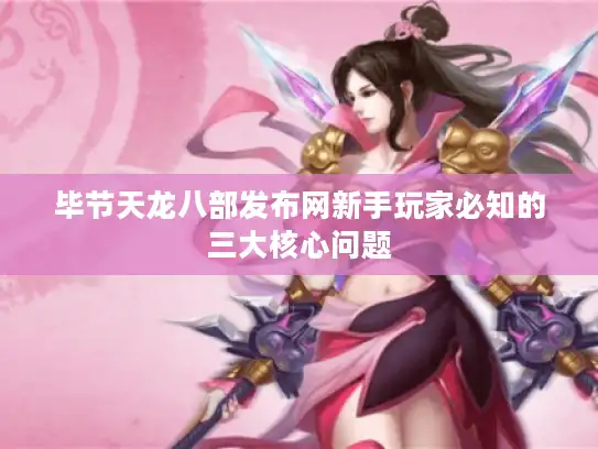 毕节天龙八部发布网新手玩家必知的三大核心问题