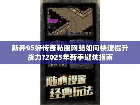 新开95好传奇私服网站如何快速提升战力?2025年新手避坑指南 新开95好传奇私服网站如何快速提升战力?2025年新手避坑指南