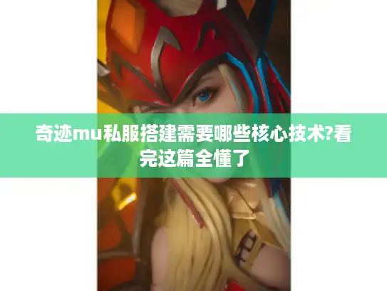 奇迹mu私服搭建需要哪些核心技术?看完这篇全懂了