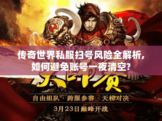 传奇世界私服扫号风险全解析,如何避免账号一夜清空?