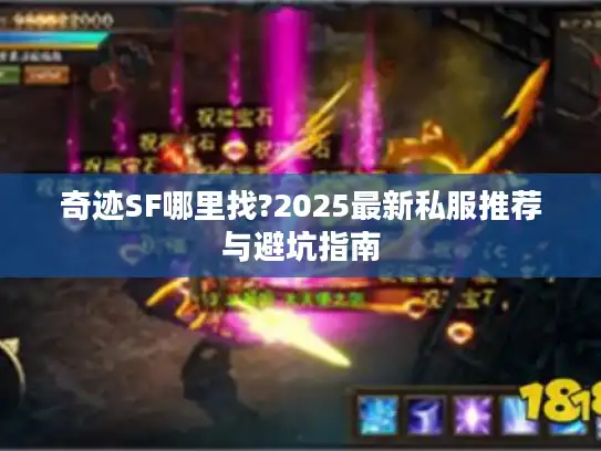 奇迹SF哪里找?2025最新私服推荐与避坑指南