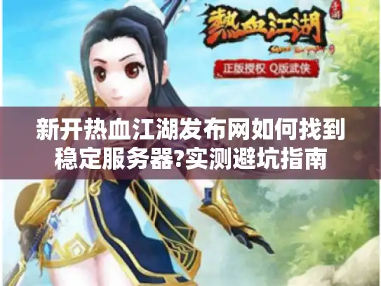新开热血江湖发布网如何找到稳定服务器?实测避坑指南