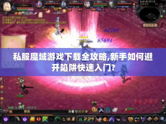 私服魔域游戏下载全攻略,新手如何避开陷阱快速入门?