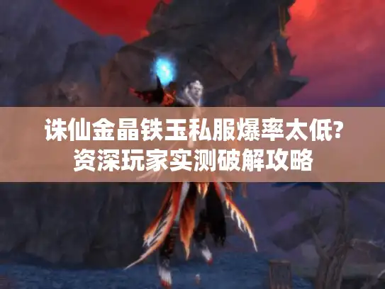 诛仙金晶铁玉私服爆率太低?资深玩家实测破解攻略 诛仙金晶铁玉私服爆率太低?资深玩家实测破解攻略