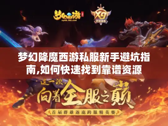 梦幻降魔西游私服新手避坑指南,如何快速找到靠谱资源