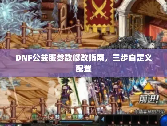 DNF公益服参数修改指南，三步自定义配置