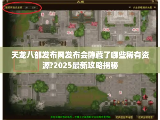 天龙八部发布网发布会隐藏了哪些稀有资源?2025最新攻略揭秘 天龙八部发布网发布会隐藏了哪些稀有资源?2025最新攻略揭秘