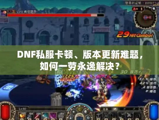 DNF私服卡顿、版本更新难题，如何一劳永逸解决？