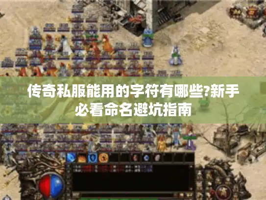 传奇私服能用的字符有哪些?新手必看命名避坑指南 传奇私服能用的字符有哪些?新手必看命名避坑指南