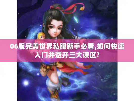 06版完美世界私服新手必看,如何快速入门并避开三大误区?
