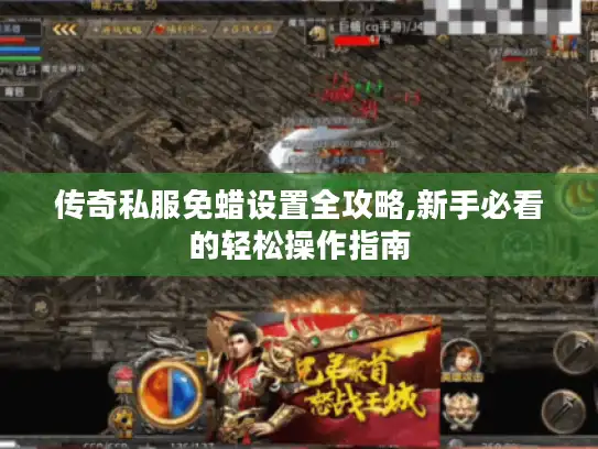 传奇私服免蜡设置全攻略,新手必看的轻松操作指南