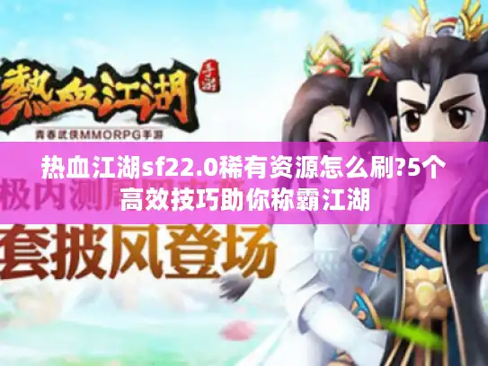 热血江湖sf22.0稀有资源怎么刷?5个高效技巧助你称霸江湖 热血江湖sf22.0稀有资源怎么刷?5个高效技巧助你称霸江湖