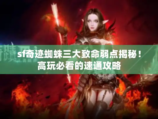 sf奇迹蜘蛛三大致命弱点揭秘!高玩必看的速通攻略 sf奇迹蜘蛛三大致命弱点揭秘!高玩必看的速通攻略
