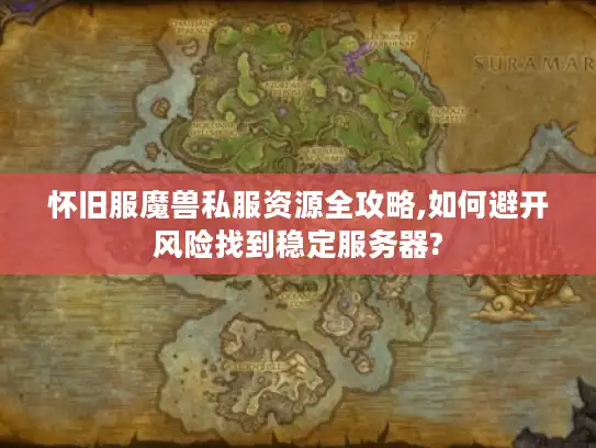 怀旧服魔兽私服资源全攻略,如何避开风险找到稳定服务器?