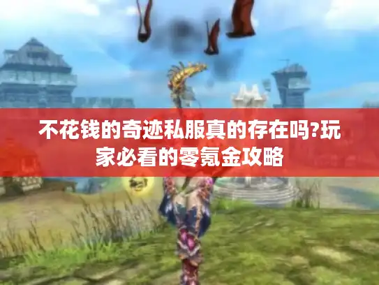 不花钱的奇迹私服真的存在吗?玩家必看的零氪金攻略