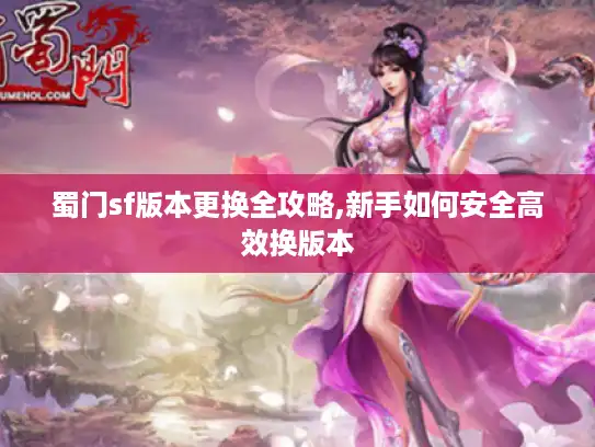 蜀门sf版本更换全攻略,新手如何安全高效换版本