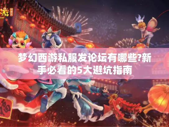 梦幻西游私服发论坛有哪些?新手必看的5大避坑指南