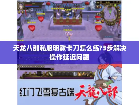 天龙八部私服明教卡刀怎么练?3步解决操作延迟问题