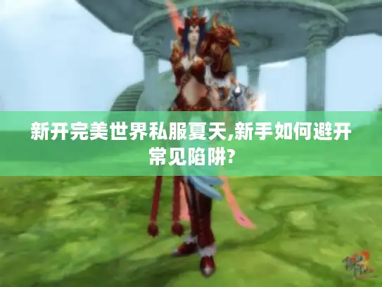新开完美世界私服夏天,新手如何避开常见陷阱?