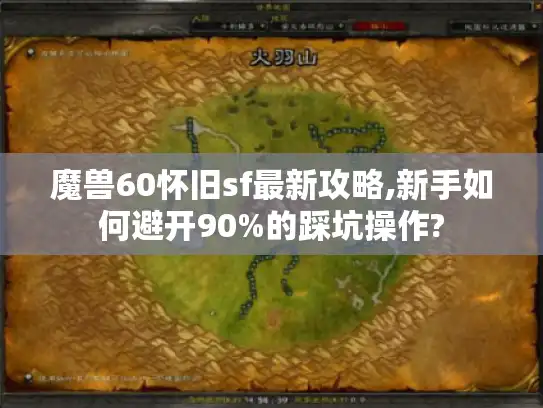 魔兽60怀旧sf最新攻略,新手如何避开90%的踩坑操作?