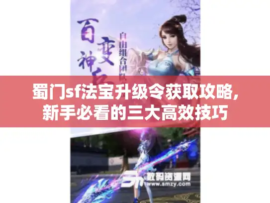 蜀门sf法宝升级令获取攻略,新手必看的三大高效技巧