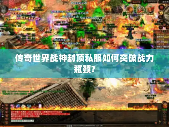 传奇世界战神封顶私服如何突破战力瓶颈?