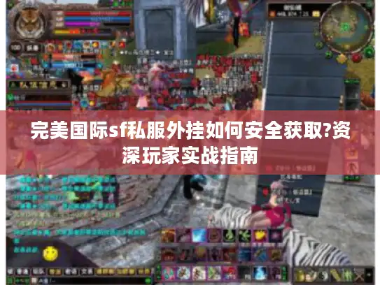 完美国际sf私服外挂如何安全获取?资深玩家实战指南