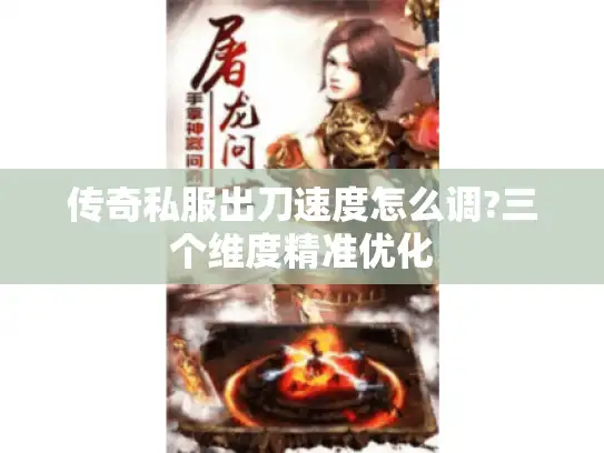 传奇私服出刀速度怎么调?三个维度精准优化 传奇私服出刀速度怎么调?三个维度精准优化