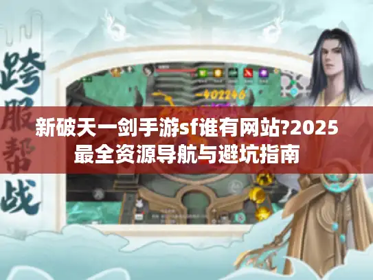 新破天一剑手游sf谁有网站?2025最全资源导航与避坑指南