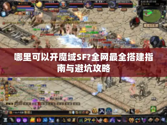 哪里可以开魔域SF?全网最全搭建指南与避坑攻略 哪里可以开魔域SF?全网最全搭建指南与避坑攻略
