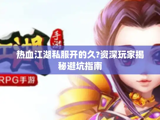 热血江湖私服开的久?资深玩家揭秘避坑指南