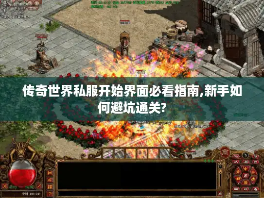 传奇世界私服开始界面必看指南,新手如何避坑通关? 传奇世界私服开始界面必看指南,新手如何避坑通关?