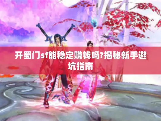 开蜀门sf能稳定赚钱吗?揭秘新手避坑指南