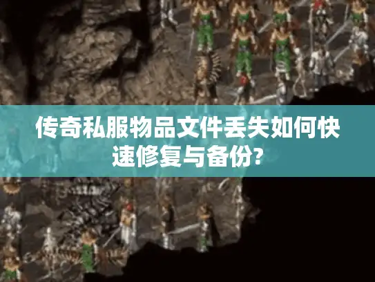 传奇私服物品文件丢失如何快速修复与备份?
