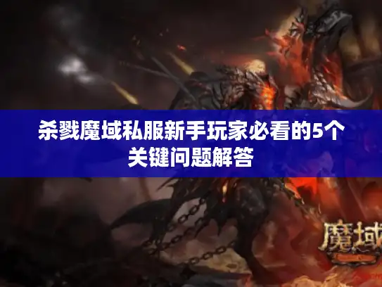 杀戮魔域私服新手玩家必看的5个关键问题解答
