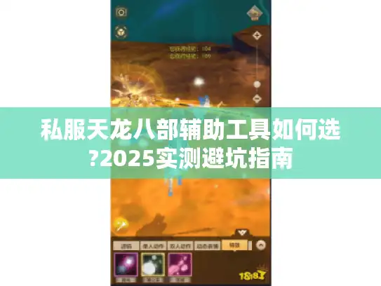 私服天龙八部辅助工具如何选?2025实测避坑指南 私服天龙八部辅助工具如何选?2025实测避坑指南