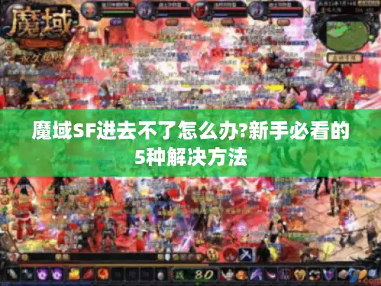 魔域SF进去不了怎么办?新手必看的5种解决方法