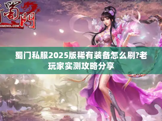 蜀门私服2025版稀有装备怎么刷?老玩家实测攻略分享