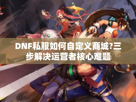 DNF私服如何自定义商城?三步解决运营者核心难题