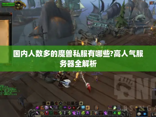 国内人数多的魔兽私服有哪些?高人气服务器全解析