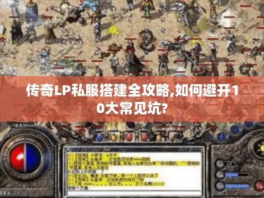 传奇LP私服搭建全攻略,如何避开10大常见坑?