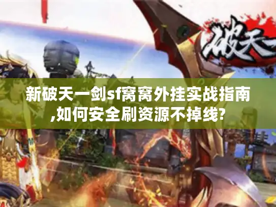 新破天一剑sf窝窝外挂实战指南,如何安全刷资源不掉线?