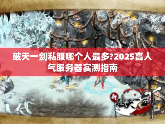 破天一剑私服哪个人最多?2025高人气服务器实测指南 破天一剑私服哪个人最多?2025高人气服务器实测指南