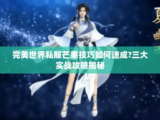 完美世界私服芒果技巧如何速成?三大实战攻略揭秘
