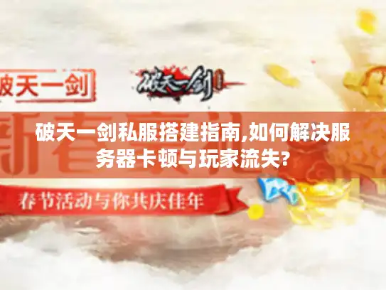 破天一剑私服搭建指南,如何解决服务器卡顿与玩家流失?