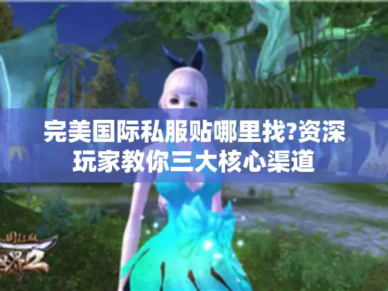 完美国际私服贴哪里找?资深玩家教你三大核心渠道
