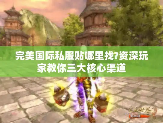 完美国际私服贴哪里找?资深玩家教你三大核心渠道